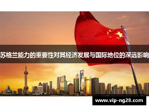 苏格兰能力的重要性对其经济发展与国际地位的深远影响 苏格兰能力的重要性对其经济发展与国际地位的深远影响