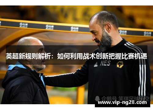 英超新规则解析:如何利用战术创新把握比赛机遇 英超新规则解析:如何利用战术创新把握比赛机遇