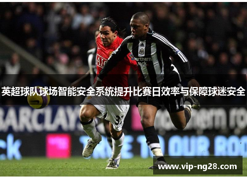 英超球队球场智能安全系统提升比赛日效率与保障球迷安全