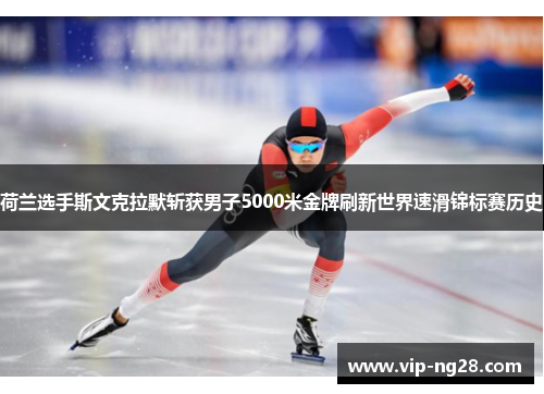 荷兰选手斯文克拉默斩获男子5000米金牌刷新世界速滑锦标赛历史 荷兰选手斯文克拉默斩获男子5000米金牌刷新世界速滑锦标赛历史