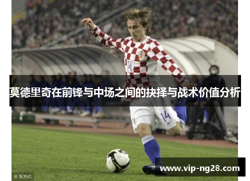 莫德里奇在前锋与中场之间的抉择与战术价值分析