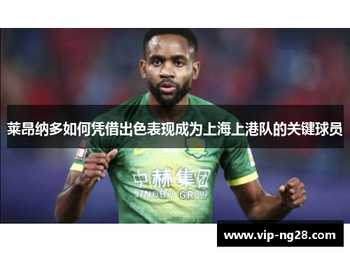 莱昂纳多如何凭借出色表现成为上海上港队的关键球员 莱昂纳多如何凭借出色表现成为上海上港队的关键球员