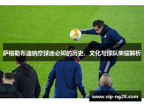萨格勒布迪纳摩球迷必知的历史、文化与球队荣耀解析 萨格勒布迪纳摩球迷必知的历史、文化与球队荣耀解析