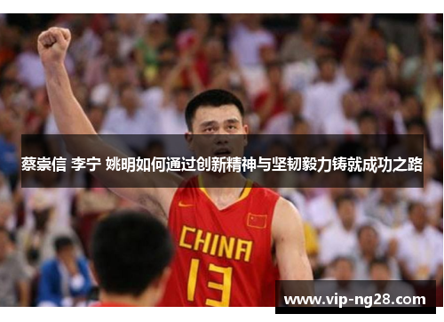 蔡崇信 李宁 姚明如何通过创新精神与坚韧毅力铸就成功之路 蔡崇信 李宁 姚明如何通过创新精神与坚韧毅力铸就成功之路