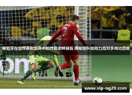 葡萄牙在世预赛附加赛中的惊险逆转背后 揭秘球队如何力克对手成功晋级 葡萄牙在世预赛附加赛中的惊险逆转背后 揭秘球队如何力克对手成功晋级