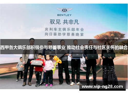 西甲各大俱乐部积极参与慈善事业 推动社会责任与社区关怀的融合 西甲各大俱乐部积极参与慈善事业 推动社会责任与社区关怀的融合