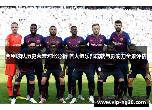 西甲球队历史荣誉对比分析 各大俱乐部成就与影响力全景评估 西甲球队历史荣誉对比分析 各大俱乐部成就与影响力全景评估