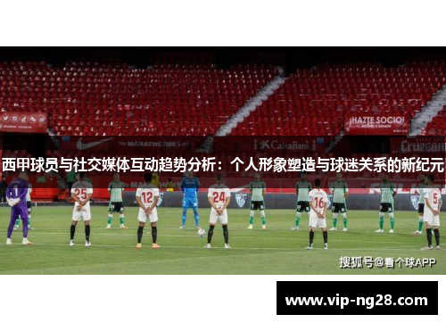 西甲球员与社交媒体互动趋势分析:个人形象塑造与球迷关系的新纪元 西甲球员与社交媒体互动趋势分析:个人形象塑造与球迷关系的新纪元