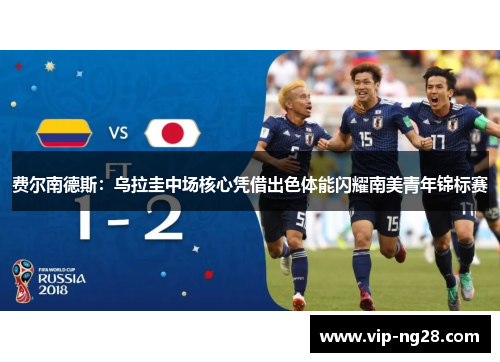 费尔南德斯:乌拉圭中场核心凭借出色体能闪耀南美青年锦标赛 费尔南德斯:乌拉圭中场核心凭借出色体能闪耀南美青年锦标赛