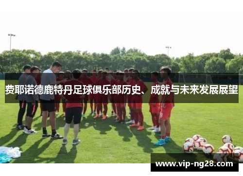 费耶诺德鹿特丹足球俱乐部历史、成就与未来发展展望 费耶诺德鹿特丹足球俱乐部历史、成就与未来发展展望