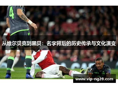 从维尔贝克到黑贝：名字背后的历史传承与文化演变