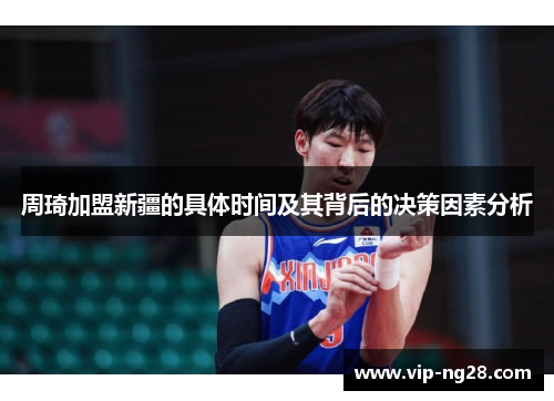周琦加盟新疆的具体时间及其背后的决策因素分析 周琦加盟新疆的具体时间及其背后的决策因素分析