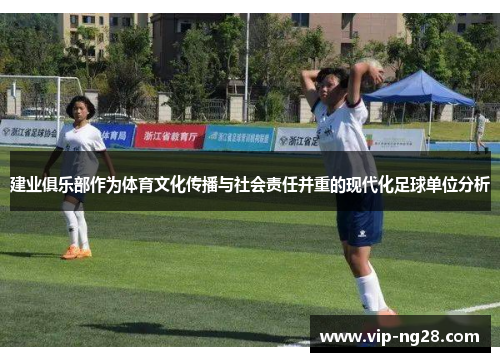 建业俱乐部作为体育文化传播与社会责任并重的现代化足球单位分析 建业俱乐部作为体育文化传播与社会责任并重的现代化足球单位分析