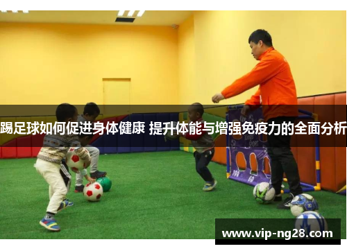 踢足球如何促进身体健康 提升体能与增强免疫力的全面分析 踢足球如何促进身体健康 提升体能与增强免疫力的全面分析