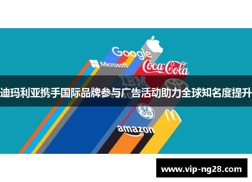 迪玛利亚携手国际品牌参与广告活动助力全球知名度提升 迪玛利亚携手国际品牌参与广告活动助力全球知名度提升