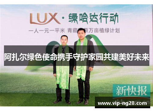 阿扎尔绿色使命携手守护家园共建美好未来