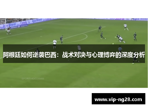 阿根廷如何逆袭巴西：战术对决与心理博弈的深度分析
