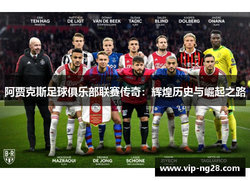 阿贾克斯足球俱乐部联赛传奇:辉煌历史与崛起之路 阿贾克斯足球俱乐部联赛传奇:辉煌历史与崛起之路
