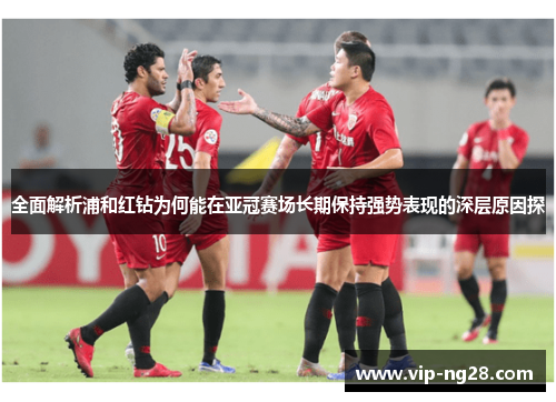 全面解析浦和红钻为何能在亚冠赛场长期保持强势表现的深层原因探 全面解析浦和红钻为何能在亚冠赛场长期保持强势表现的深层原因探