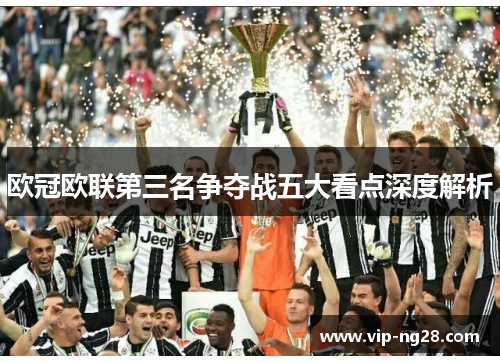 欧冠欧联第三名争夺战五大看点深度解析