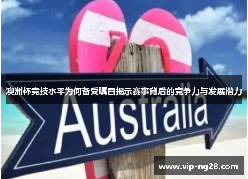 澳洲杯竞技水平为何备受瞩目揭示赛事背后的竞争力与发展潜力 澳洲杯竞技水平为何备受瞩目揭示赛事背后的竞争力与发展潜力
