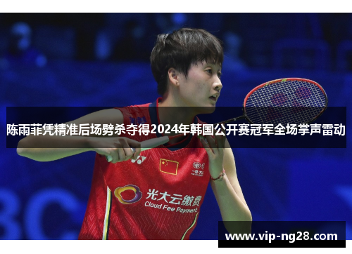 陈雨菲凭精准后场劈杀夺得2024年韩国公开赛冠军全场掌声雷动 陈雨菲凭精准后场劈杀夺得2024年韩国公开赛冠军全场掌声雷动
