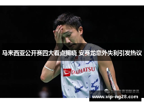 马来西亚公开赛四大看点揭晓 安赛龙意外失利引发热议
