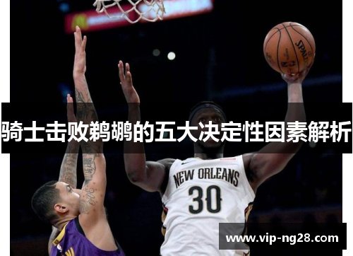 骑士击败鹈鹕的五大决定性因素解析 骑士击败鹈鹕的五大决定性因素解析