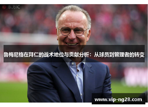 鲁梅尼格在拜仁的战术地位与贡献分析：从球员到管理者的转变