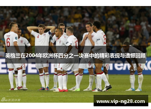 英格兰在2004年欧洲杯四分之一决赛中的精彩表现与遗憾回顾
