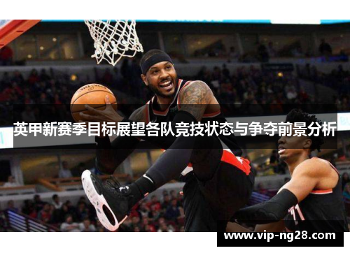 英甲新赛季目标展望各队竞技状态与争夺前景分析