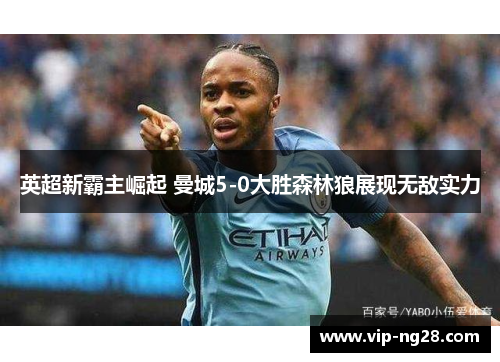 英超新霸主崛起 曼城5-0大胜森林狼展现无敌实力