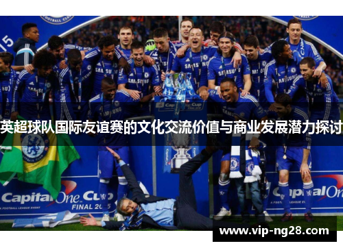 英超球队国际友谊赛的文化交流价值与商业发展潜力探讨