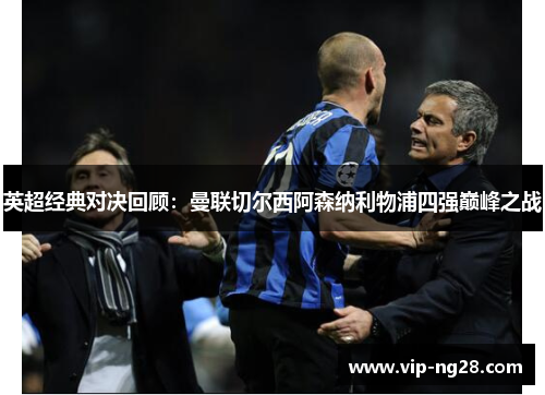 英超经典对决回顾：曼联切尔西阿森纳利物浦四强巅峰之战