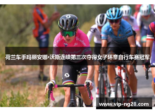 荷兰车手玛丽安娜·沃斯连续第三次夺得女子环意自行车赛冠军