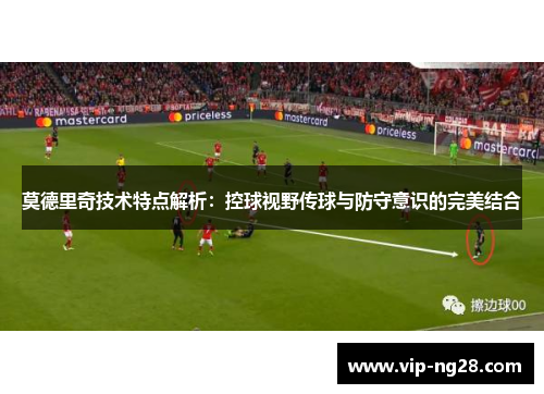 莫德里奇技术特点解析：控球视野传球与防守意识的完美结合
