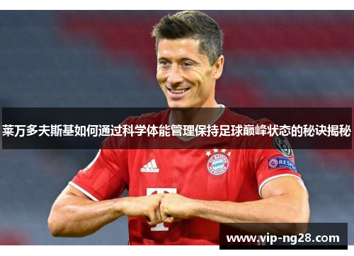 莱万多夫斯基如何通过科学体能管理保持足球巅峰状态的秘诀揭秘