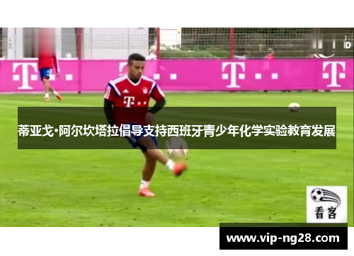 蒂亚戈·阿尔坎塔拉倡导支持西班牙青少年化学实验教育发展