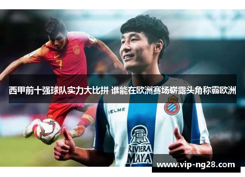 西甲前十强球队实力大比拼 谁能在欧洲赛场崭露头角称霸欧洲