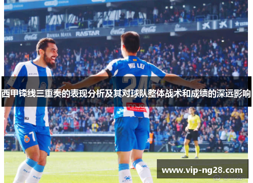 西甲锋线三重奏的表现分析及其对球队整体战术和成绩的深远影响
