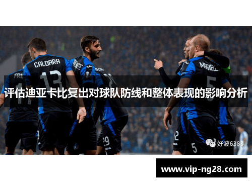 评估迪亚卡比复出对球队防线和整体表现的影响分析