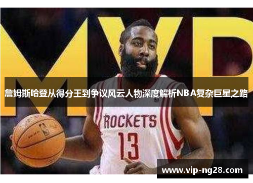 詹姆斯哈登从得分王到争议风云人物深度解析NBA复杂巨星之路