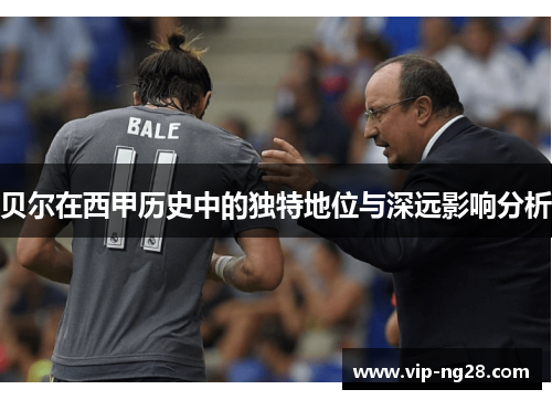 贝尔在西甲历史中的独特地位与深远影响分析