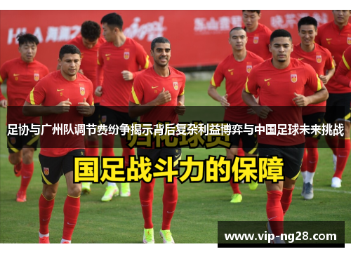 足协与广州队调节费纷争揭示背后复杂利益博弈与中国足球未来挑战