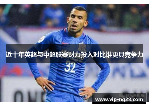 近十年英超与中超联赛财力投入对比谁更具竞争力