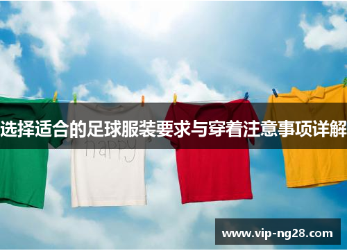 选择适合的足球服装要求与穿着注意事项详解 选择适合的足球服装要求与穿着注意事项详解