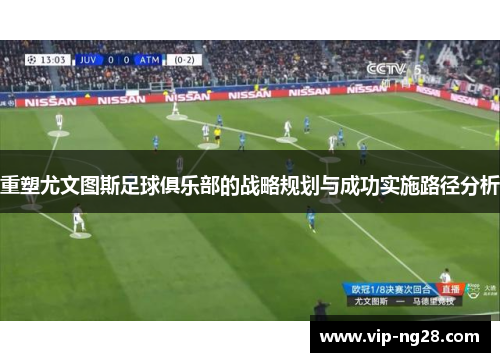 重塑尤文图斯足球俱乐部的战略规划与成功实施路径分析