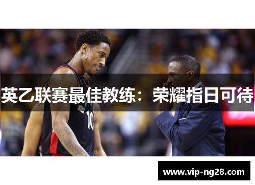 英乙联赛最佳教练：荣耀指日可待