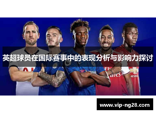 英超球员在国际赛事中的表现分析与影响力探讨