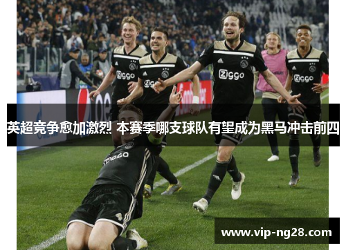 英超竞争愈加激烈 本赛季哪支球队有望成为黑马冲击前四